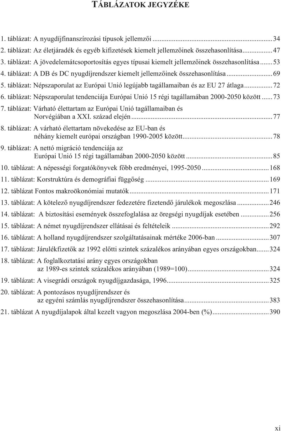 táblázat: Népszaporulat az Európai Unió legújabb tagállamaiban és az EU 27 átlaga...72 6. táblázat: Népszaporulat tendenciája Európai Unió 15 régi tagállamában 2000-2050 között...73 7.