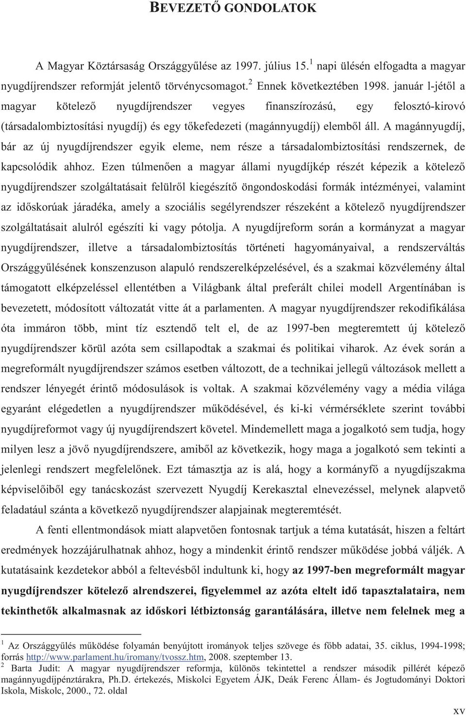 A magánnyugdíj, bár az új nyugdíjrendszer egyik eleme, nem része a társadalombiztosítási rendszernek, de kapcsolódik ahhoz.