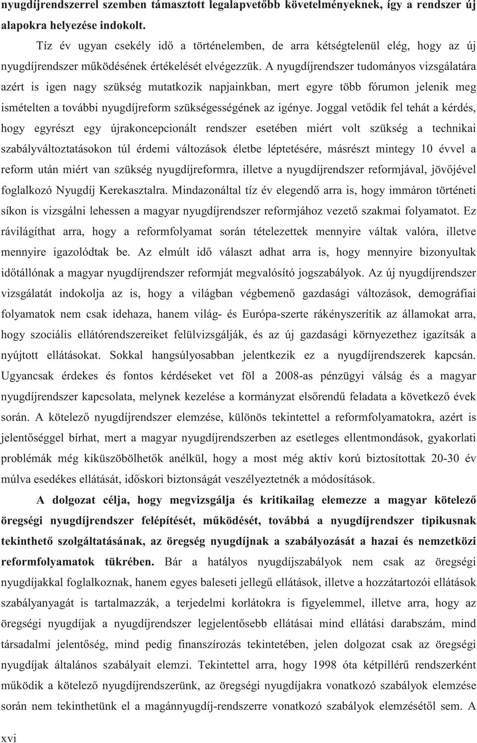 A nyugdíjrendszer tudományos vizsgálatára azért is igen nagy szükség mutatkozik napjainkban, mert egyre több fórumon jelenik meg ismételten a további nyugdíjreform szükségességének az igénye.