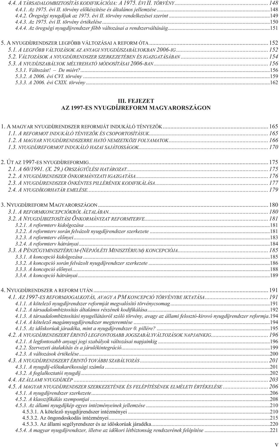 .. 152 5.2. VÁLTOZÁSOK A NYUGDÍJRENDSZER SZERKEZETÉBEN ÉS IGAZGATÁSÁBAN... 154 5.3. A NYUDÍJSZABÁLYOK MÉLYREHATÓ MÓDOSÍTÁSAI 2006-BAN... 156 5.3.1. Változást! De miért?...156 5.3.2. A 2006. évi CVI.