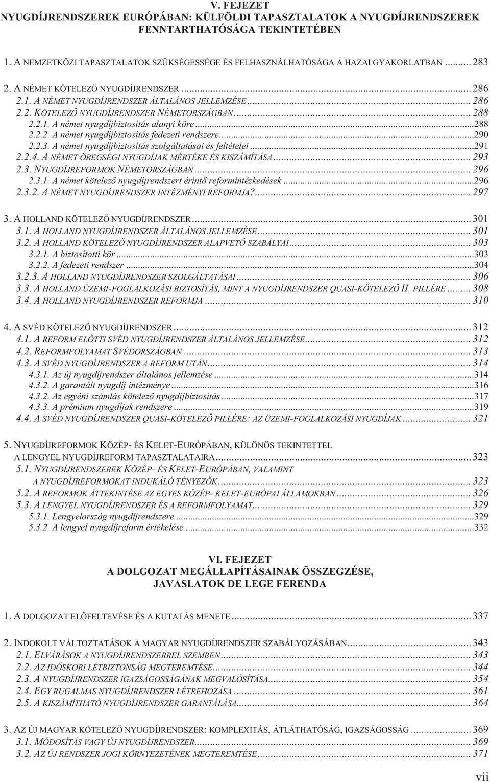 ..288 2.2.2. A német nyugdíjbiztosítás fedezeti rendszere...290 2.2.3. A német nyugdíjbiztosítás szolgáltatásai és feltételei...291 2.2.4. A NÉMET ÖREGSÉGI NYUGDÍJAK MÉRTÉKE ÉS KISZÁMÍTÁSA... 293 2.3. NYUGDÍJREFORMOK NÉMETORSZÁGBAN.