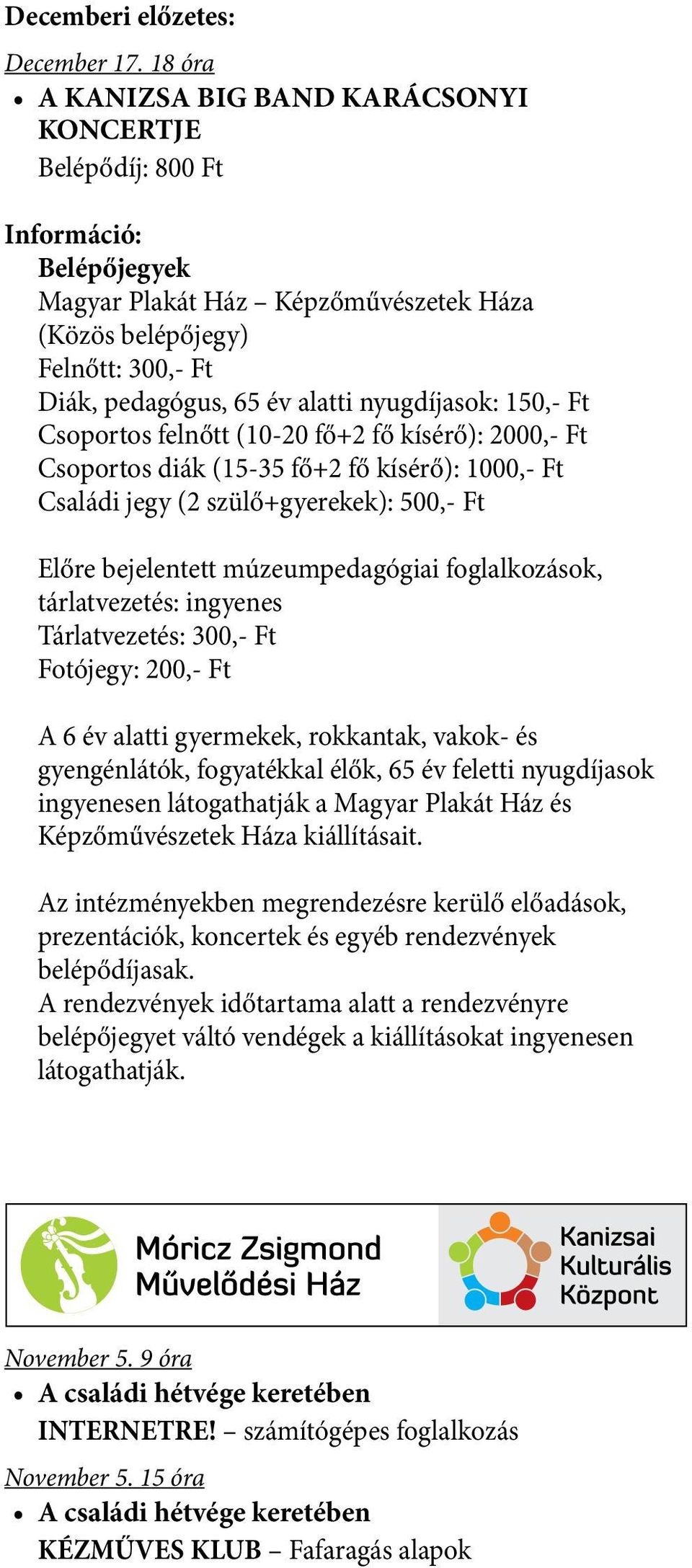 nyugdíjasok: 150,- Ft Csoportos felnőtt (10-20 fő+2 fő kísérő): 2000,- Ft Csoportos diák (15-35 fő+2 fő kísérő): 1000,- Ft Családi jegy (2 szülő+gyerekek): 500,- Ft Előre bejelentett múzeumpedagógiai