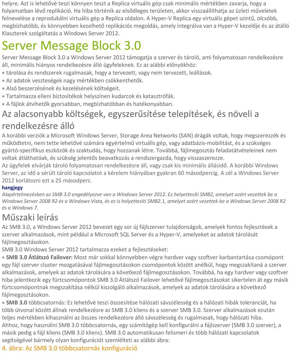 A Hyper-V Replica egy virtuális gépet szintű, olcsóbb, megbízhatóbb, és könnyebben kezelhető replikációs megoldás, amely integrálva van a Hyper-V kezelője és az átálló Klaszterek szolgáltatás a