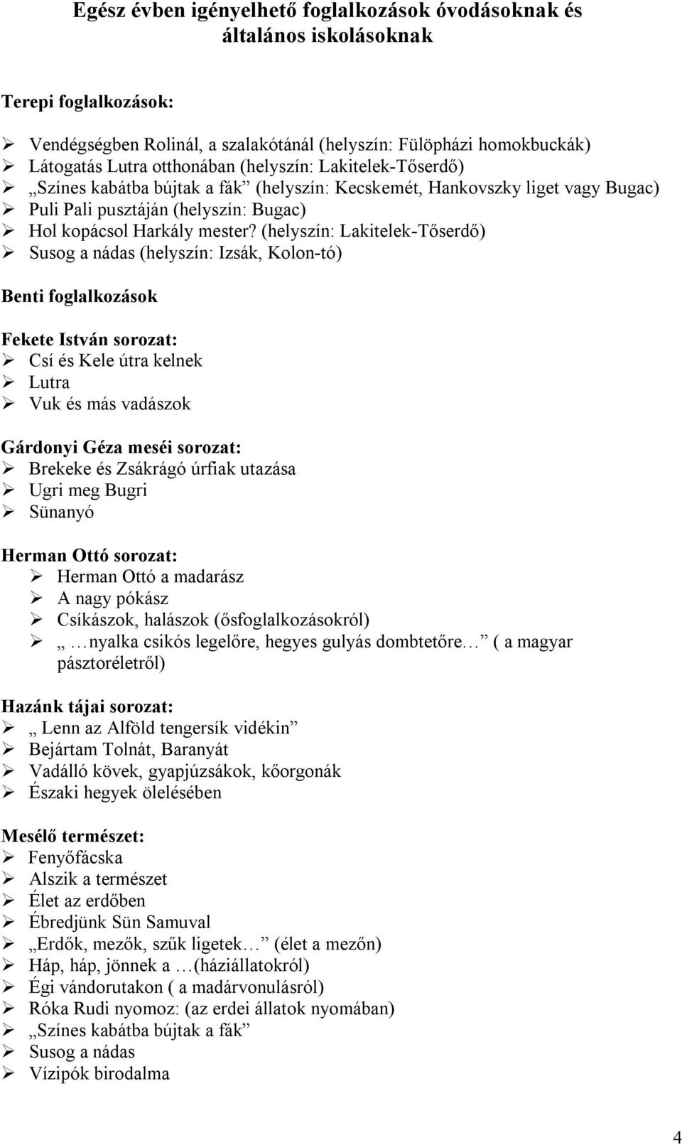 (helyszín: Lakitelek-Tőserdő) Susog a nádas (helyszín: Izsák, Kolon-tó) Benti foglalkozások Fekete István sorozat: Csí és Kele útra kelnek Lutra Vuk és más vadászok Gárdonyi Géza meséi sorozat: