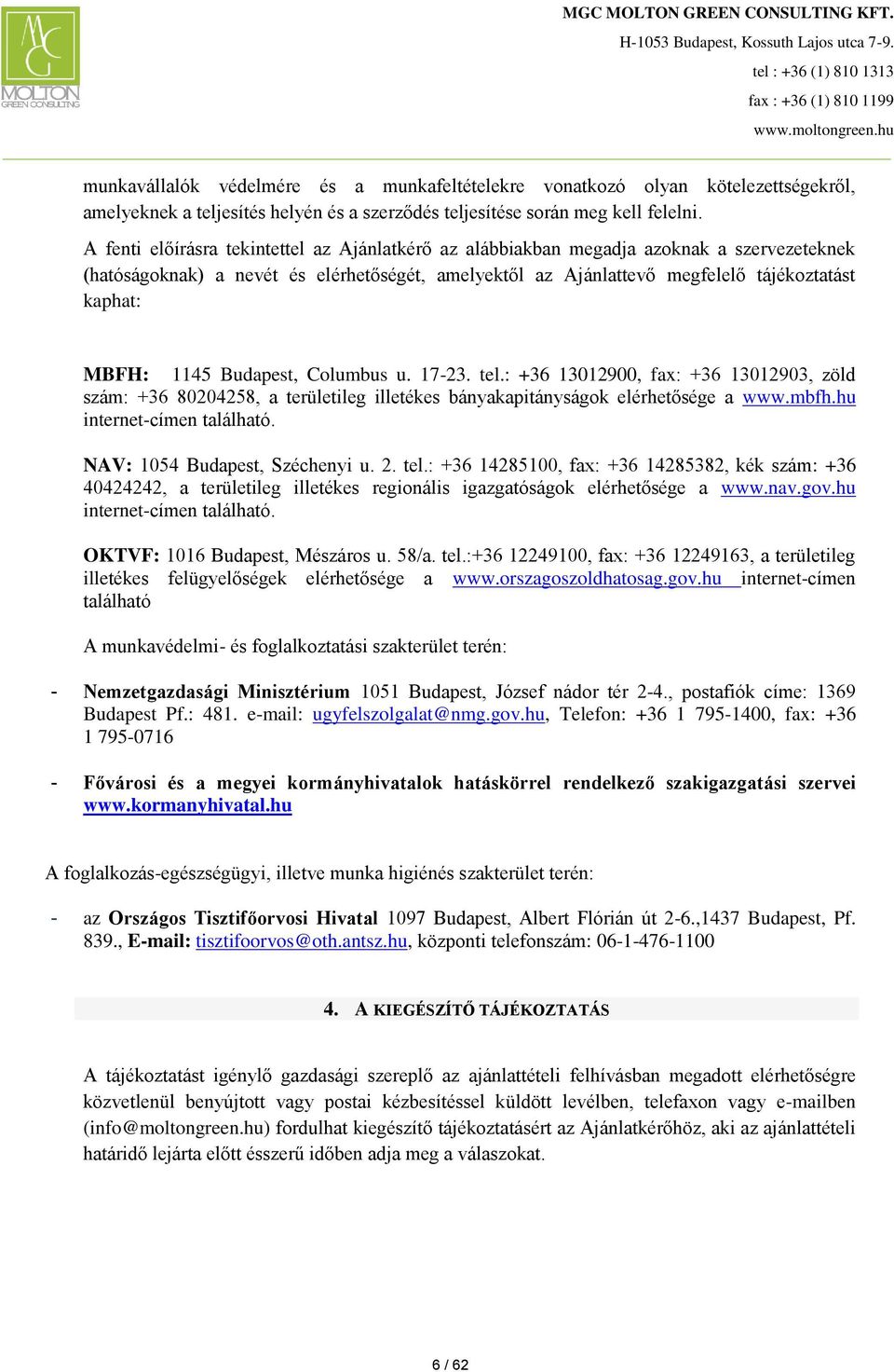 1145 Budapest, Columbus u. 17-23. tel.: +36 13012900, fax: +36 13012903, zöld szám: +36 80204258, a területileg illetékes bányakapitányságok elérhetősége a www.mbfh.hu internet-címen található.