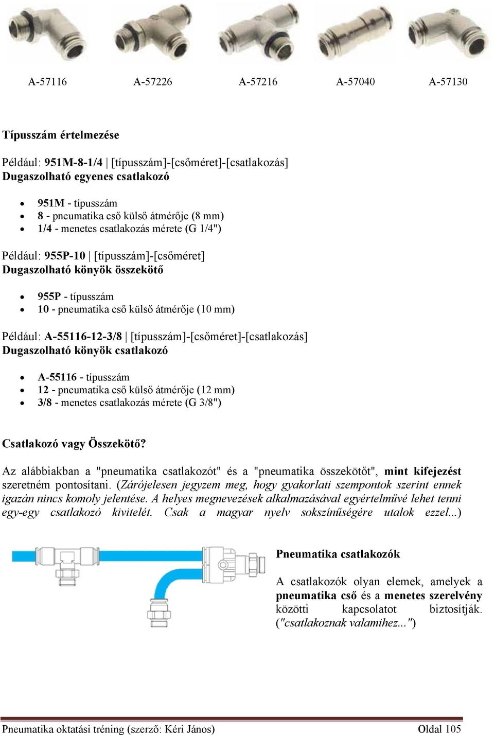 A-55116-12-3/8 [típusszám]-[csőméret]-[csatlakzás] Dugaszlható könyök csatlakzó A-55116 - típusszám 12 - pneumatika cső külső átmérője (12 mm) 3/8 - menetes csatlakzás mérete (G 3/8") Csatlakzó vagy