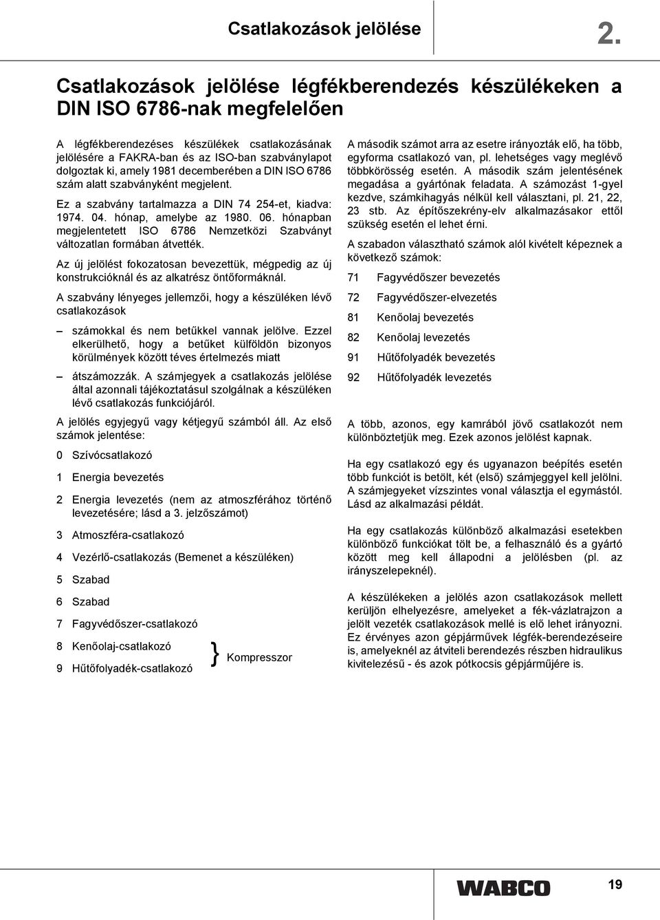 amely 9 decemberében a DIN ISO 676 alatt szabványként megjelent. Ez a szabvány tartalmazza a DIN 7 5-et, kiadva: 97. 0. hónap, amelybe az 90. 06.