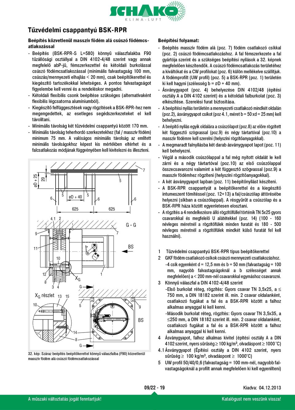 A pontos flvstgságot figyelembe kell venni és rendeléskor megdni. - Kétoldli flexibilis csonk beépítése szükséges (lterntívként flexibilis légcstorn lumíniumból).