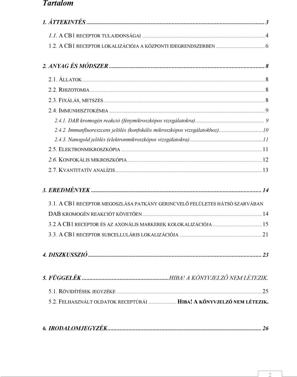 Nanogold jelölés (elektronmikroszkópos vizsgálatokra)...11 2.5. ELEKTRONMIKROSZKÓPIA... 11 2.6. KONFOKÁLIS MIKROSZKÓPIA... 12 2.7. KVANTITATÍV ANALÍZIS... 13 3. EREDMÉNYEK... 14 3.1. A CB1 RECEPTOR MEGOSZLÁSA PATKÁNY GERINCVELŐ FELÜLETES HÁTSÓ SZARVÁBAN DAB KROMOGÉN REAKCIÓT KÖVETŐEN.