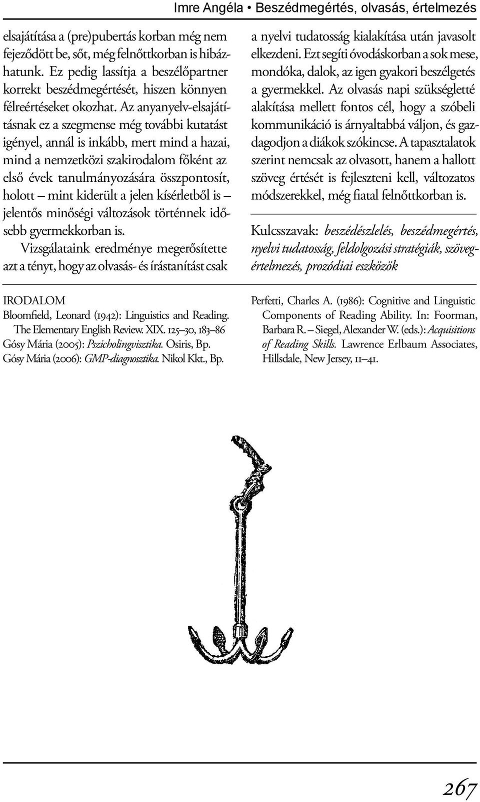 Az anyanyelv-elsajátításnak ez a szegmense még további kutatást igényel, annál is inkább, mert mind a hazai, mind a nemzetközi szakirodalom főként az első évek tanulmányozására összpontosít, holott