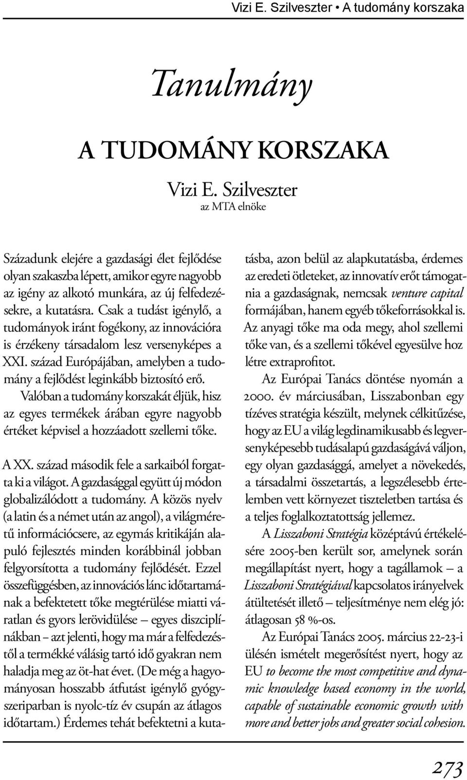 Csak a tudást igénylő, a tudományok iránt fogékony, az innovációra is érzékeny társadalom lesz versenyképes a XXI. század Európájában, amelyben a tudomány a fejlődést leginkább biztosító erő.