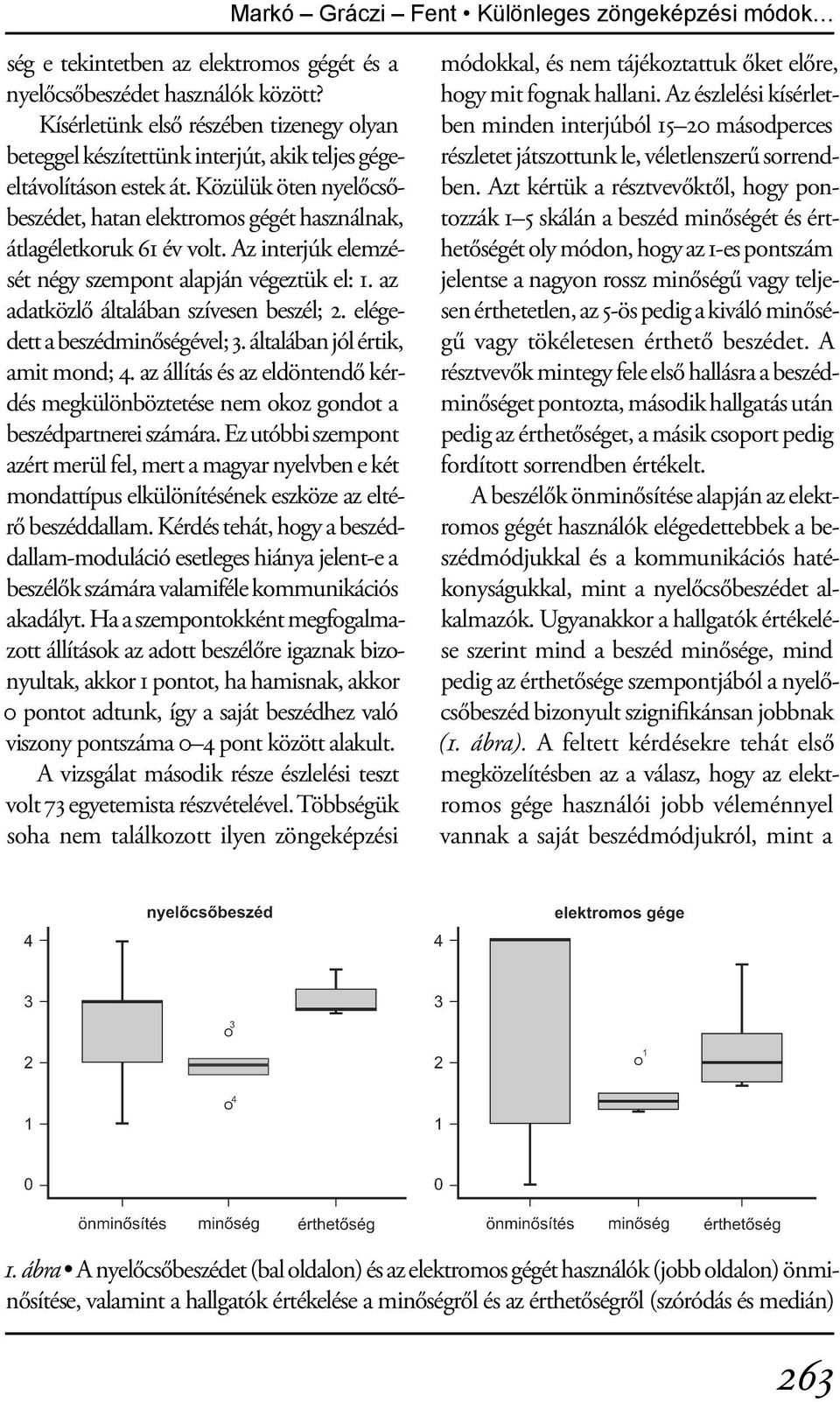 Közülük öten nyelőcsőbeszédet, hatan elektromos gégét használnak, átlagéletkoruk 61 év volt. Az interjúk elemzését négy szempont alapján végeztük el: 1. az adatközlő általában szívesen beszél; 2.