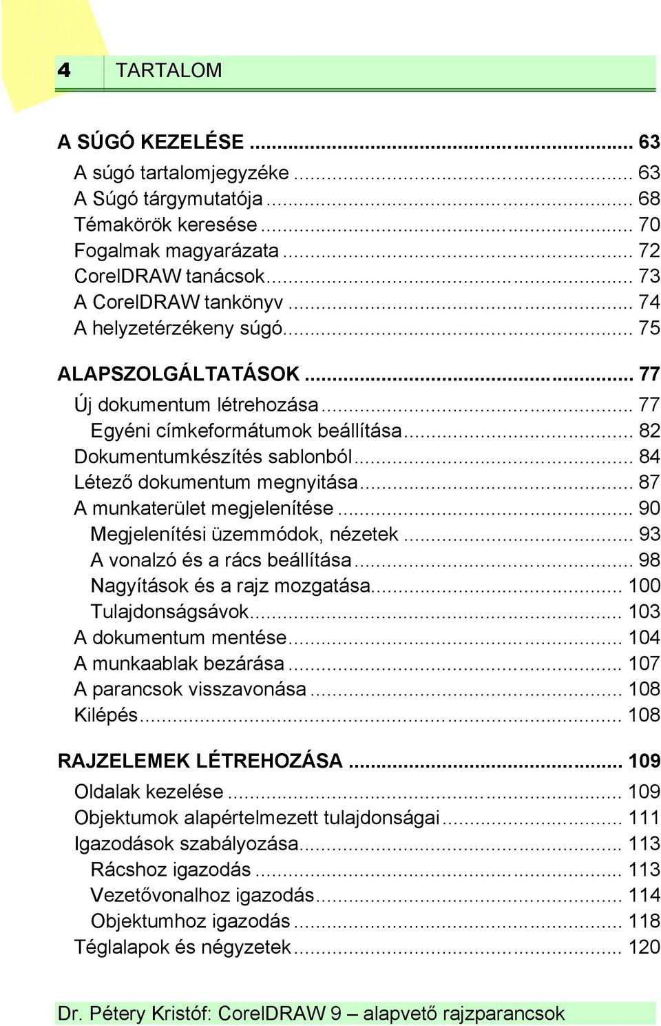 .. 87 A munkaterület megjelenítése... 90 Megjelenítési üzemmódok, nézetek... 93 A vonalzó és a rács beállítása... 98 Nagyítások és a rajz mozgatása... 100 Tulajdonságsávok... 103 A dokumentum mentése.