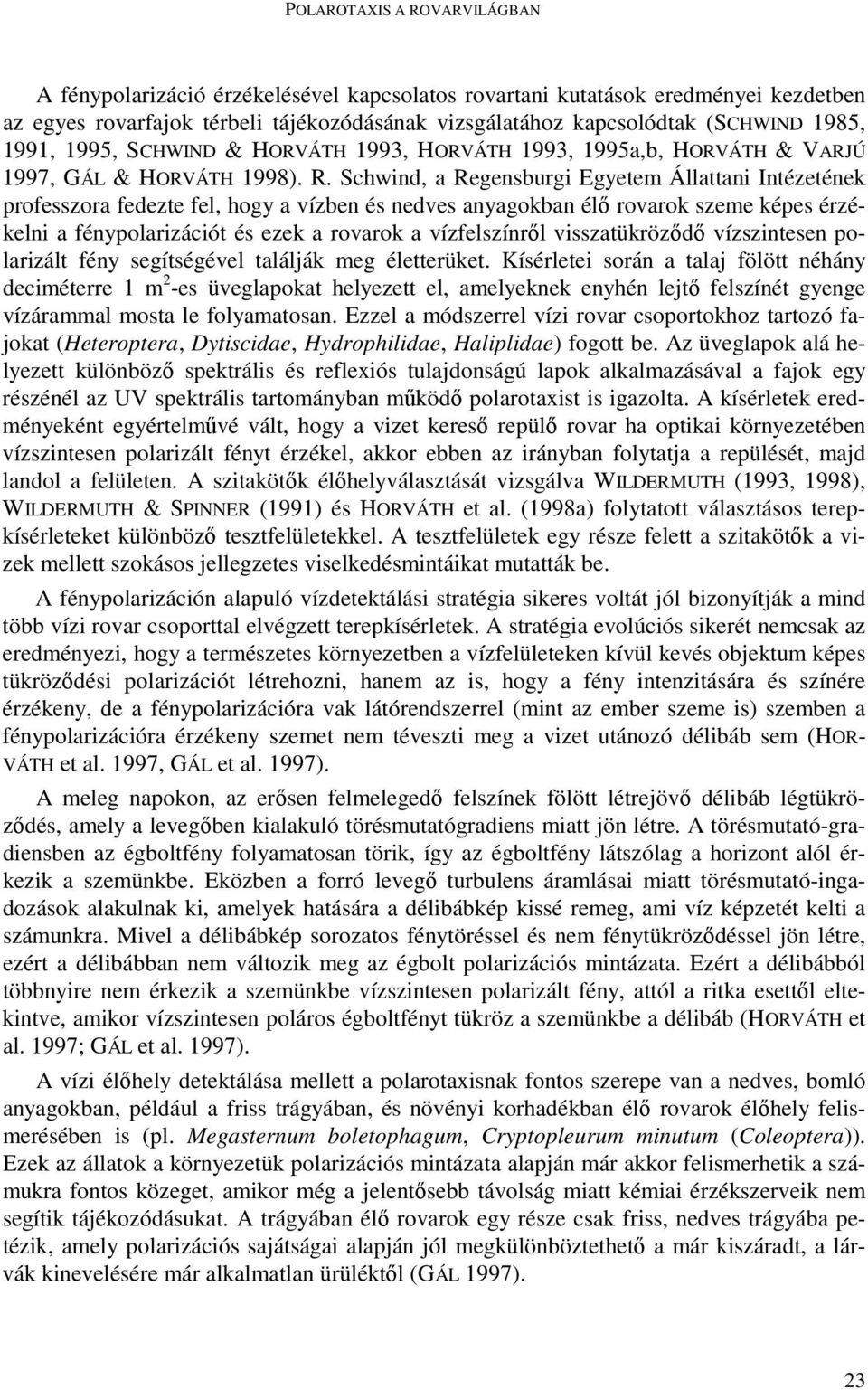 Schwind, a Regensburgi Egyetem Állattani Intézetének professzora fedezte fel, hogy a vízben és nedves anyagokban élı rovarok szeme képes érzékelni a fénypolarizációt és ezek a rovarok a vízfelszínrıl