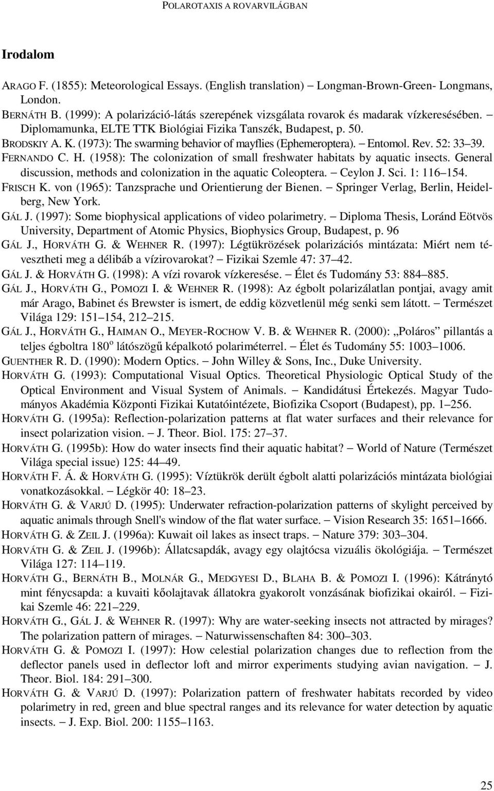 (1973): The swarming behavior of mayflies (Ephemeroptera). Entomol. Rev. 52: 33 39. FERNANDO C. H. (1958): The colonization of small freshwater habitats by aquatic insects.