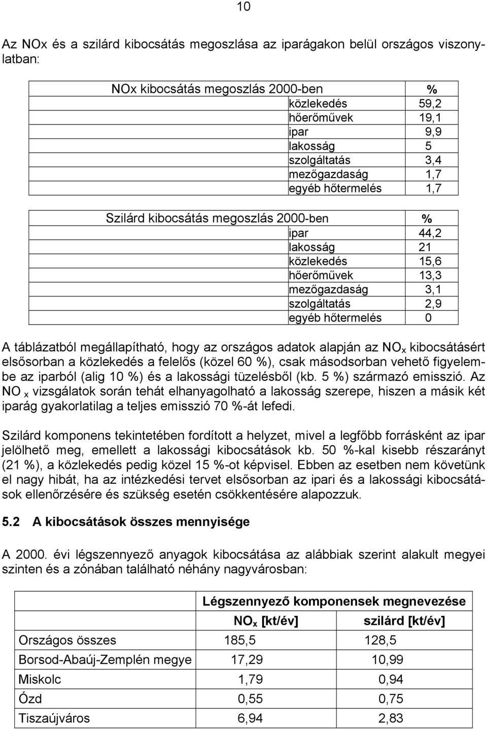 megállapítható, hogy az országos adatok alapján az NO x kibocsátásért elsősorban a közlekedés a felelős (közel 60 %), csak másodsorban vehető figyelembe az iparból (alig 10 %) és a lakossági