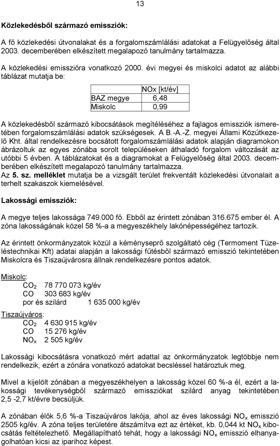 évi megyei és miskolci adatot az alábbi táblázat mutatja be: NOx [kt/év] BAZ megye 6,48 Miskolc 0,99 A közlekedésből származó kibocsátások megítéléséhez a fajlagos emissziók ismeretében