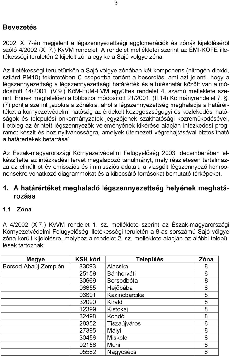 Az illetékességi területünkön a Sajó völgye zónában két komponens (nitrogén-dioxid, szilárd PM10) tekintetében C csoportba történt a besorolás, ami azt jelenti, hogy a légszennyezettség a