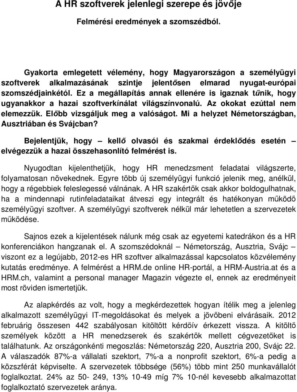 Ez a megállapítás annak ellenére is igaznak tűnik, hogy ugyanakkor a hazai szoftverkínálat világszínvonalú. Az okokat ezúttal nem elemezzük. Előbb vizsgáljuk meg a valóságot.