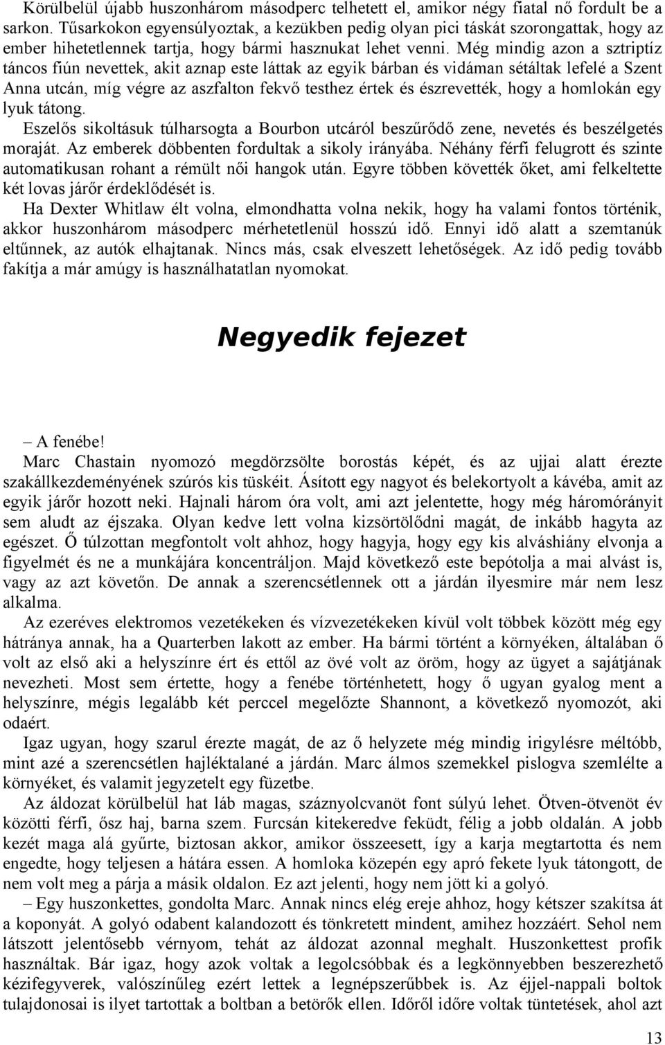 Még mindig azon a sztriptíz táncos fiún nevettek, akit aznap este láttak az egyik bárban és vidáman sétáltak lefelé a Szent Anna utcán, míg végre az aszfalton fekvő testhez értek és észrevették, hogy