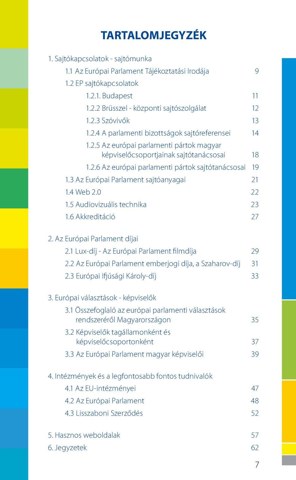 3 Az Európai Parlament sajtóanyagai 21 1.4 Web 2.0 22 1.5 Audiovizuális technika 23 1.6 Akkreditáció 27 2. Az Európai Parlament díjai 2.1 Lux-díj - Az Európai Parlament filmdíja 29 2.