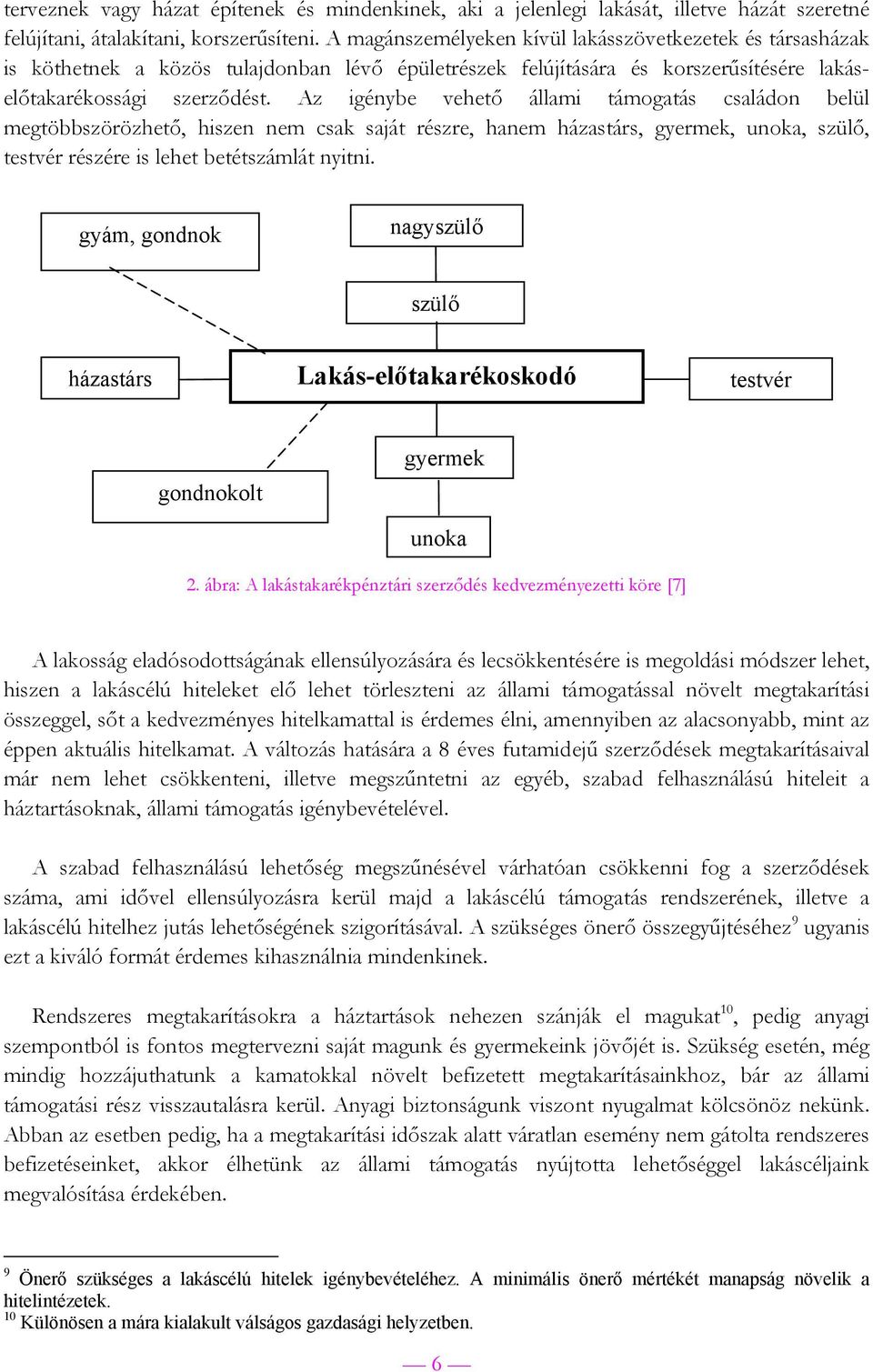 Az igénybe vehető állami támogatás családon belül megtöbbszörözhető, hiszen nem csak saját részre, hanem házastárs, gyermek, unoka, szülő, testvér részére is lehet betétszámlát nyitni.