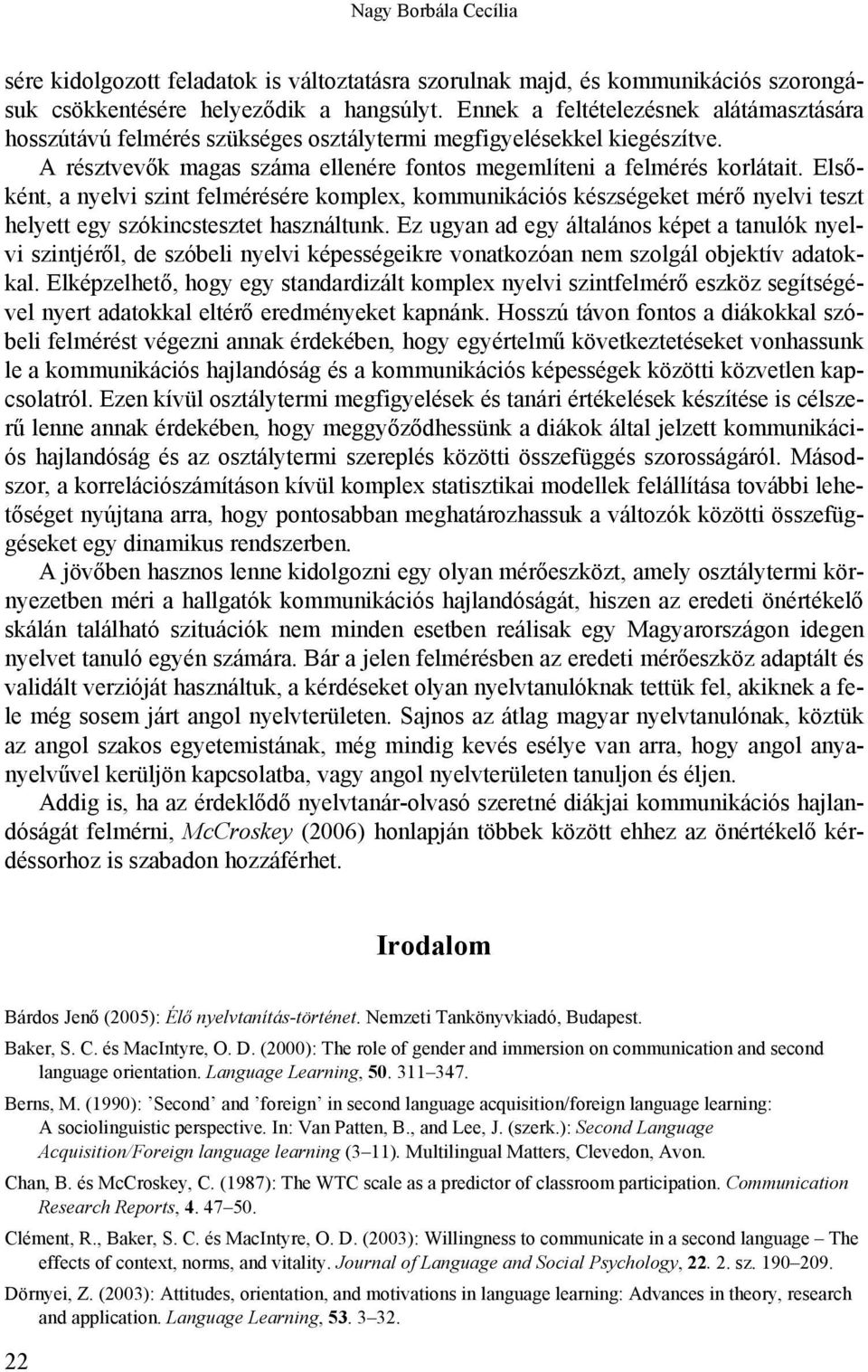 Elsőként, a nyelvi szint felmérésére komplex, kommunikációs készségeket mérő nyelvi teszt helyett egy szókincstesztet használtunk.