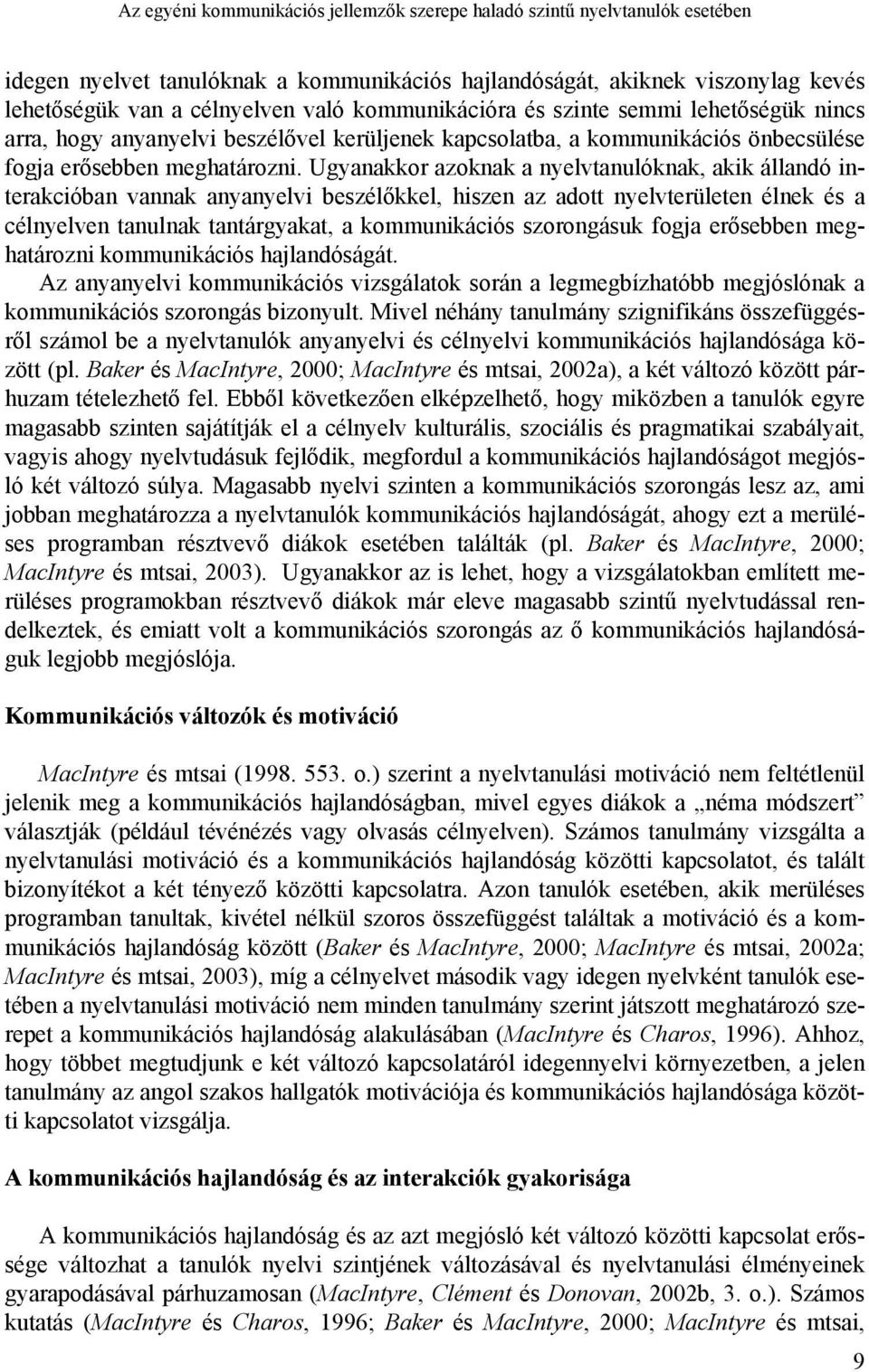 Ugyanakkor azoknak a nyelvtanulóknak, akik állandó interakcióban vannak anyanyelvi beszélőkkel, hiszen az adott nyelvterületen élnek és a célnyelven tanulnak tantárgyakat, a kommunikációs szorongásuk