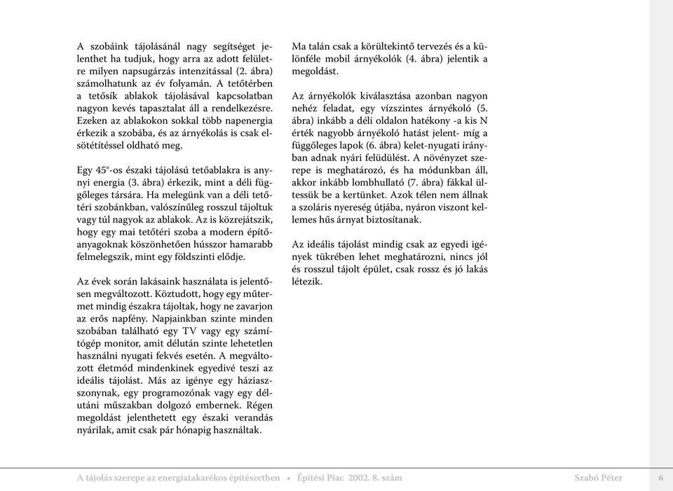 Ezeken az ablakokon sokkal több napenergia érkezik a szobába, és az árnyékolás is csak elsötétítéssel oldható meg. Egy 45 -os északi tájolású tetőablakra is anynyi energia (3.