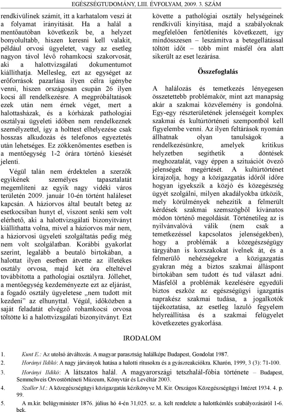 halottvizsgálati dokumentumot kiállíthatja. Mellesleg, ezt az egységet az erőforrások pazarlása ilyen célra igénybe venni, hiszen országosan csupán 26 ilyen kocsi áll rendelkezésre.