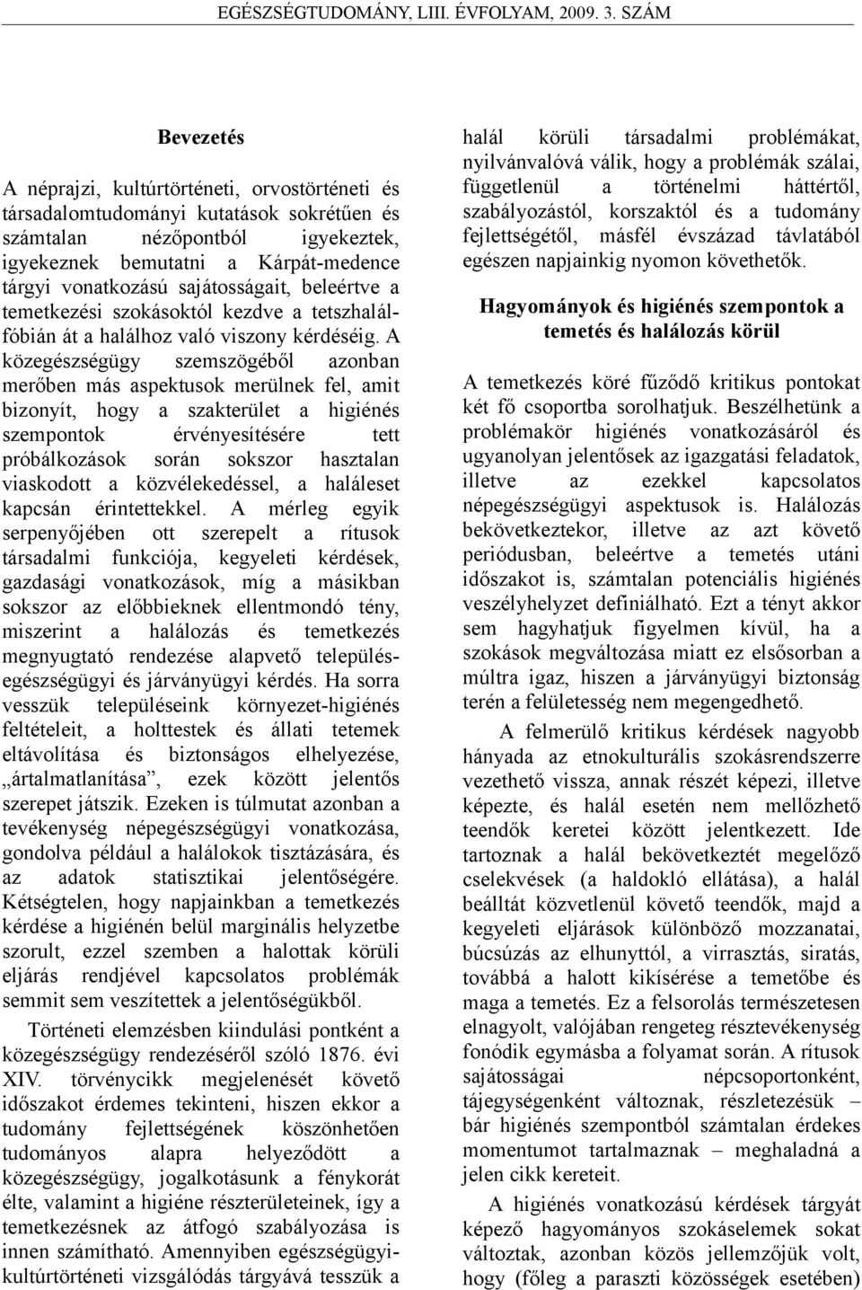 A közegészségügy szemszögéből azonban merőben más aspektusok merülnek fel, amit bizonyít, hogy a szakterület a higiénés szempontok érvényesítésére tett próbálkozások során sokszor hasztalan