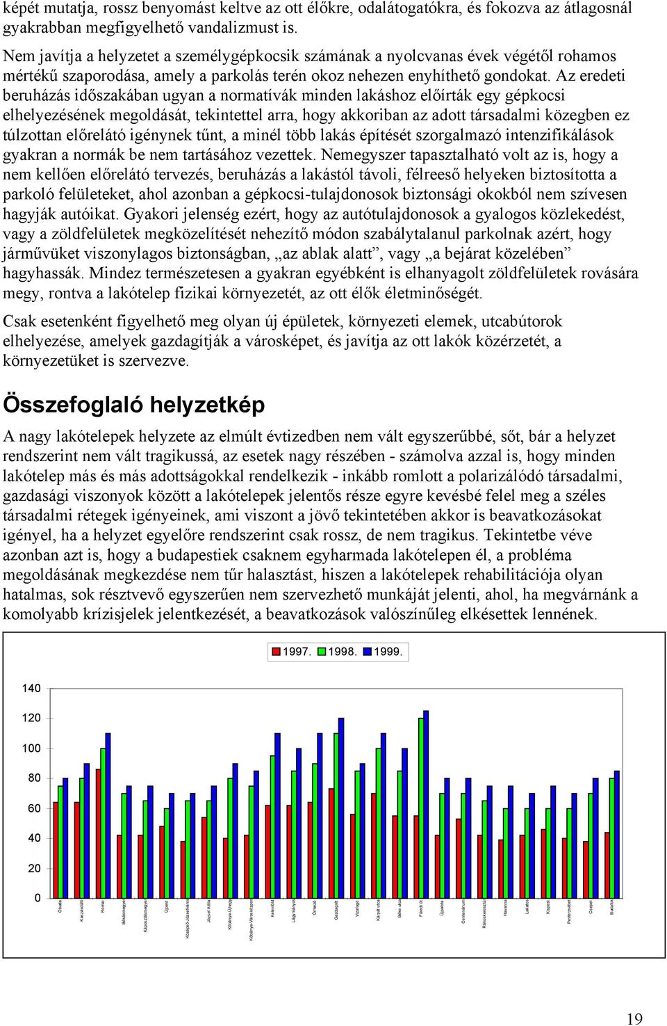 Az eredeti beruházás időszakában ugyan a normatívák minden lakáshoz előírták egy gépkocsi elhelyezésének megoldását, tekintettel arra, hogy akkoriban az adott társadalmi közegben ez túlzottan