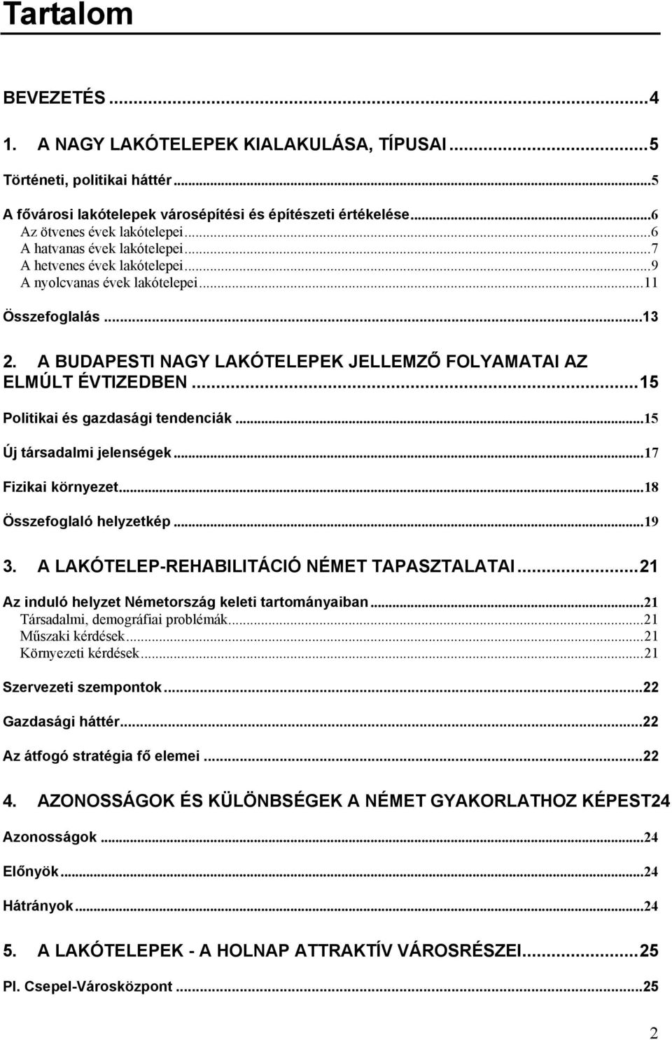 ..15 Politikai és gazdasági tendenciák...15 Új társadalmi jelenségek...17 Fizikai környezet...18 Összefoglaló helyzetkép...19 3. A LAKÓTELEP-REHABILITÁCIÓ NÉMET TAPASZTALATAI.