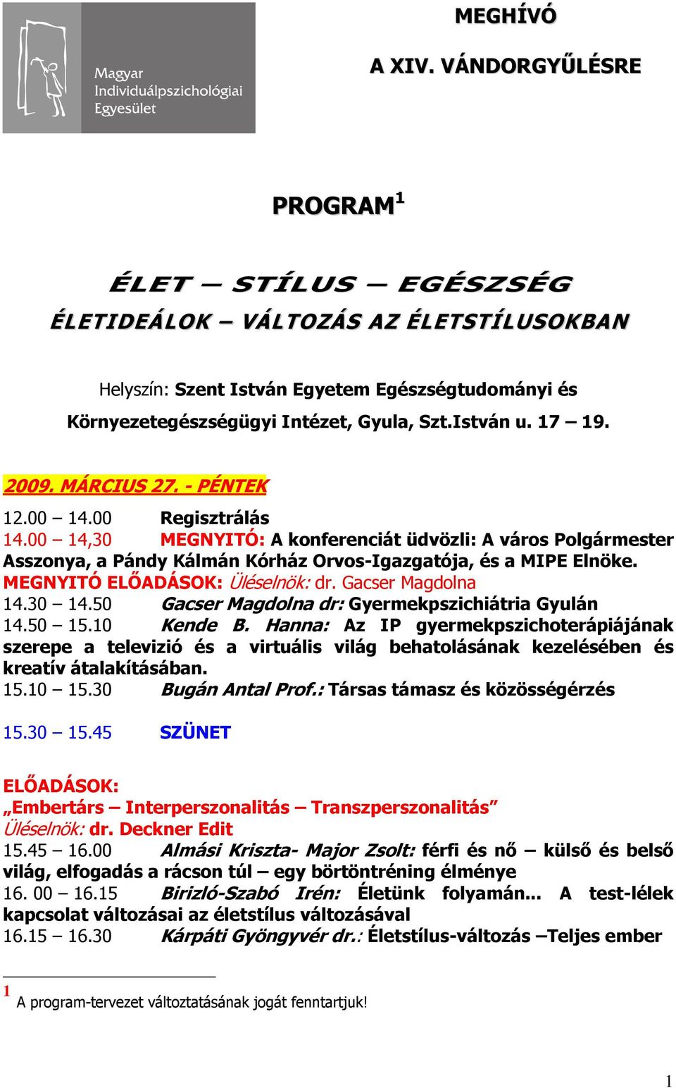 00 14,30 MEGNYITÓ: A konferenciát üdvözli: A város Polgármester Asszonya, a Pándy Kálmán Kórház Orvos-Igazgatója, és a MIPE Elnöke. MEGNYITÓ Üléselnök: dr. Gacser Magdolna 14.30 14.