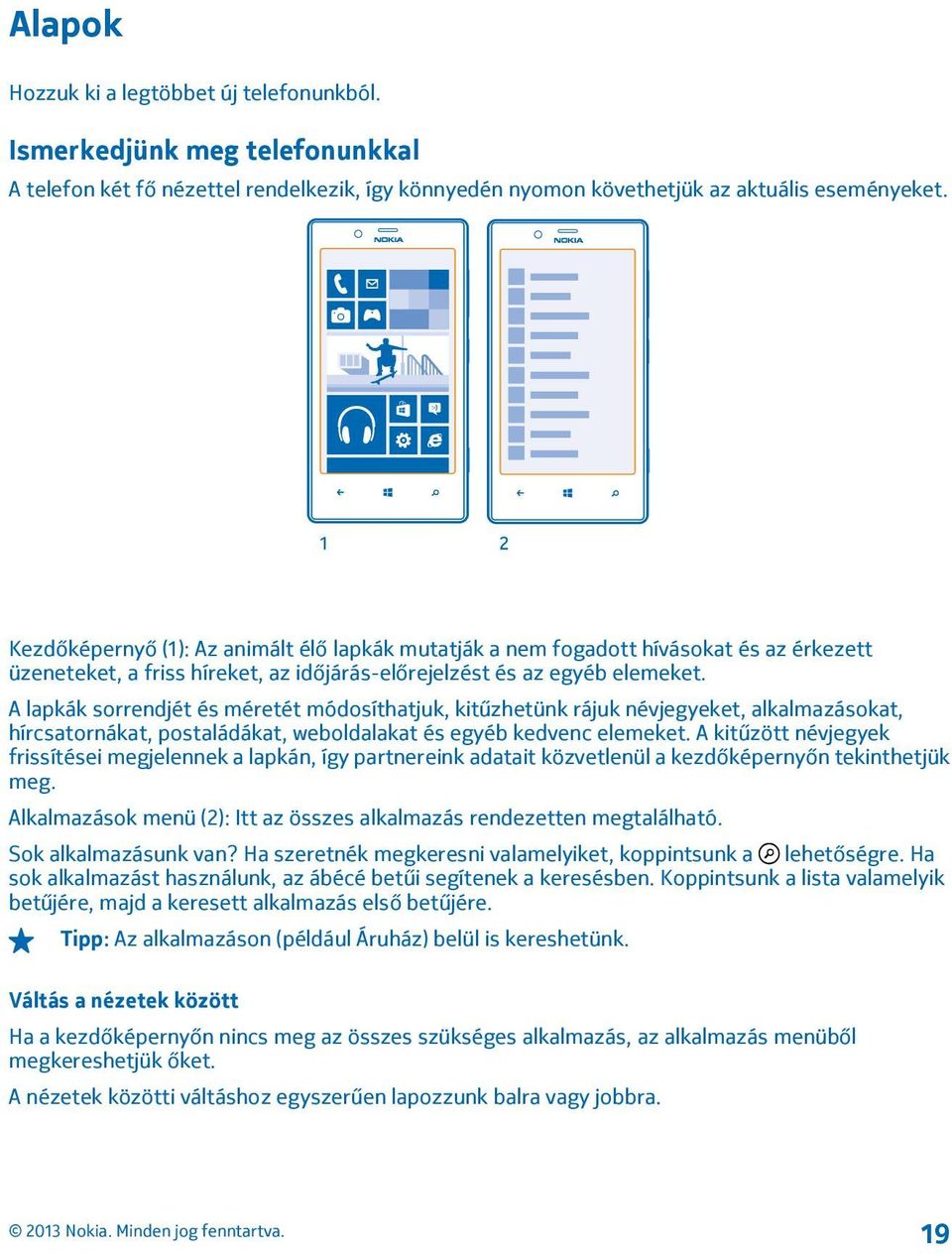 A lapkák sorrendjét és méretét módosíthatjuk, kitűzhetünk rájuk névjegyeket, alkalmazásokat, hírcsatornákat, postaládákat, weboldalakat és egyéb kedvenc elemeket.