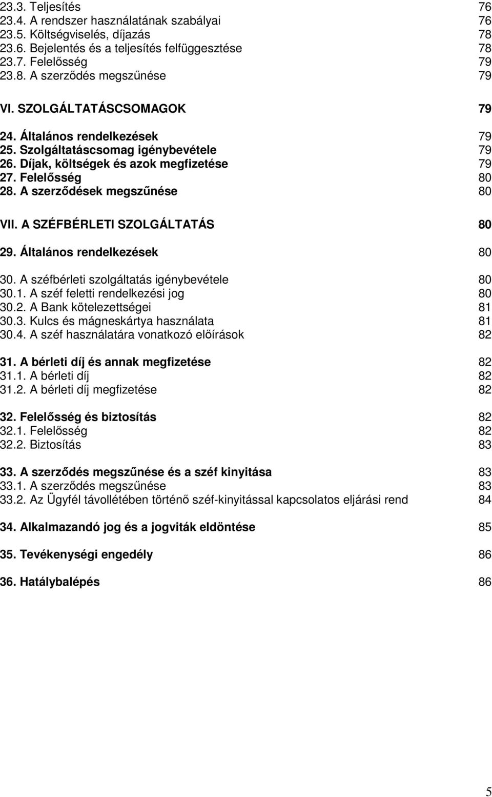 A SZÉFBÉRLETI SZOLGÁLTATÁS 80 29. Általános rendelkezések 80 30. A széfbérleti szolgáltatás igénybevétele 80 30.1. A széf feletti rendelkezési jog 80 30.2. A Bank kötelezettségei 81 30.3. Kulcs és mágneskártya használata 81 30.