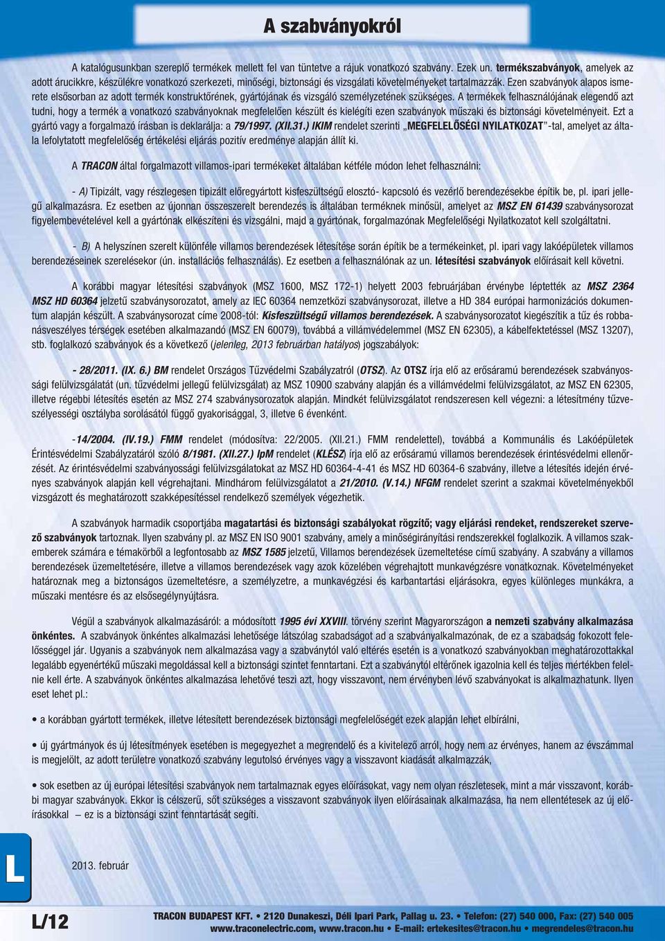 Ezen szabványok alapos ismerete elsősorban az adott termék konstruktőrének, gyártójának és vizsgáló személyzetének szükséges.