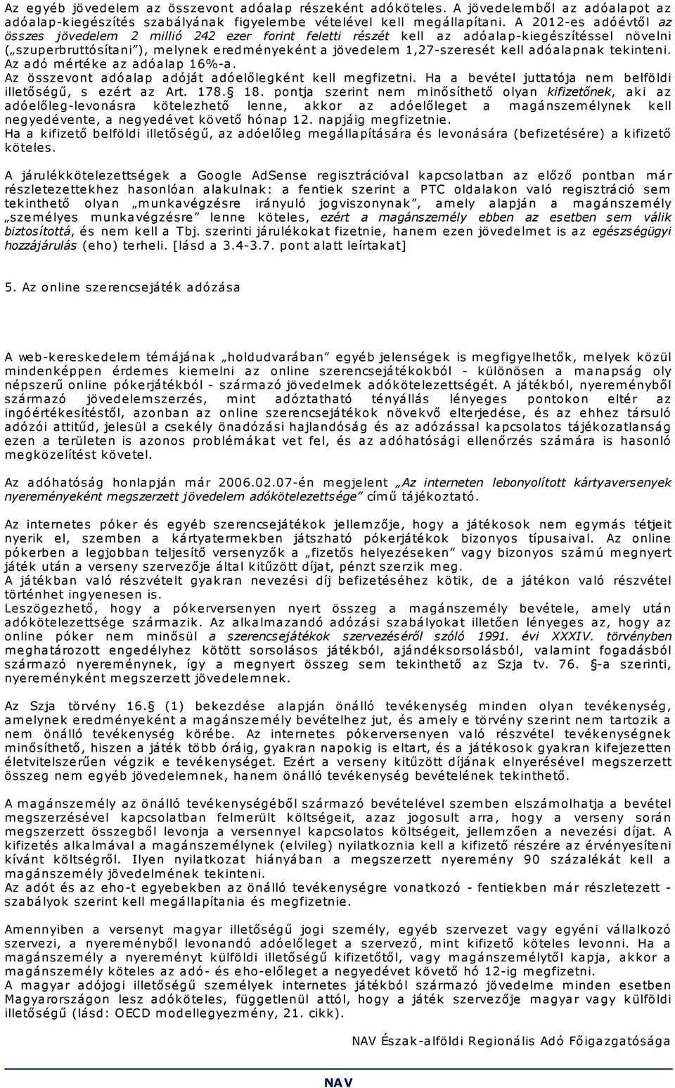 adóalapnak tekinteni. Az adó m értéke az adóalap 16%-a. Az összevont adóalap adóját adóelőlegként kell m egfizetni. Ha a bevétel juttatója nem belföldi illetőségű, s ezért az Art. 178. 18.