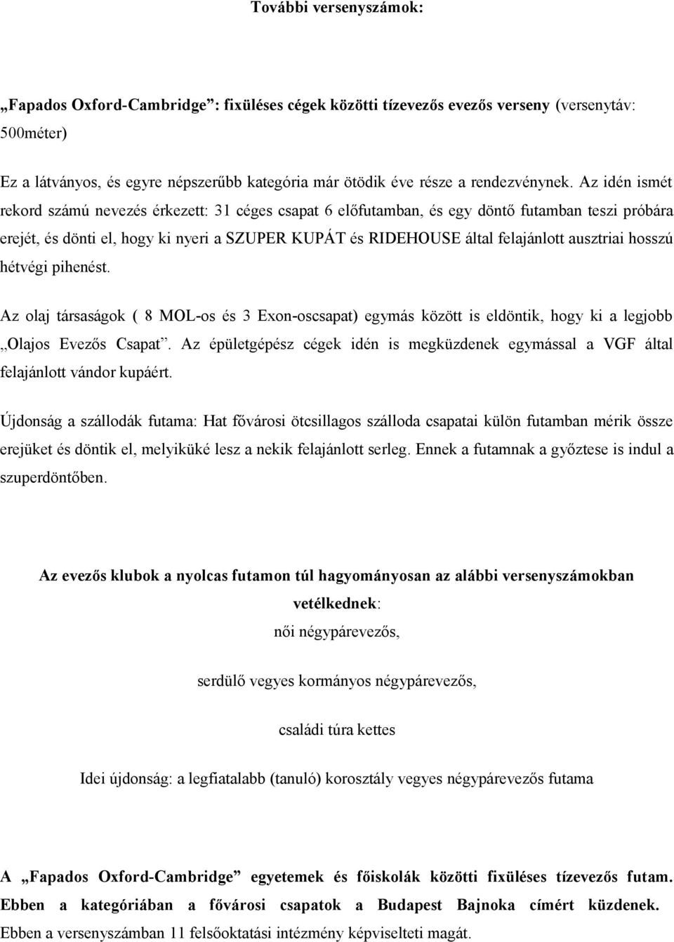 Az idén ismét rekord számú nevezés érkezett: 31 céges csapat 6 előfutamban, és egy döntő futamban teszi próbára erejét, és dönti el, hogy ki nyeri a SZUPER KUPÁT és RIDEHOUSE által felajánlott