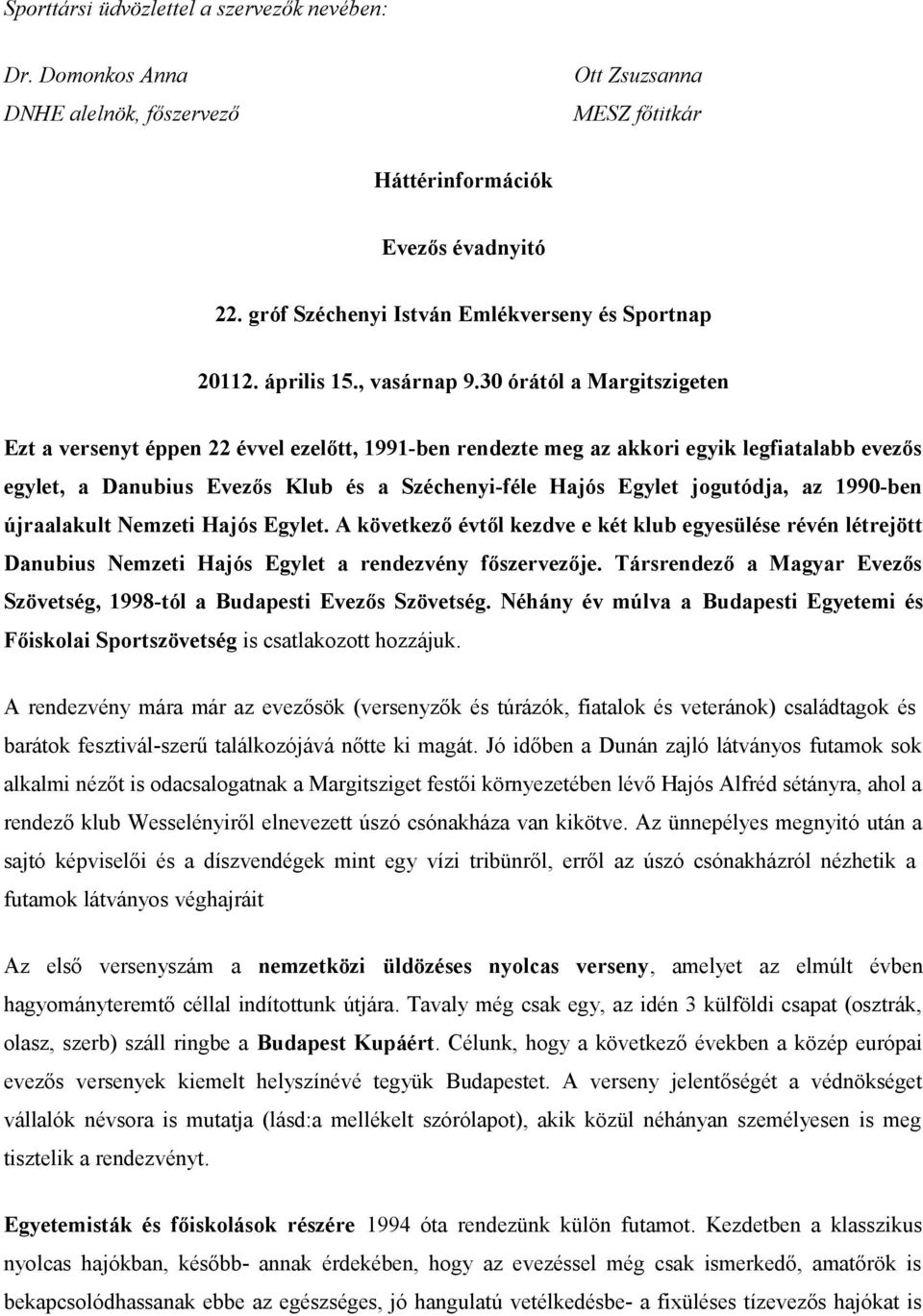 30 órától a Margitszigeten Ezt a versenyt éppen 22 évvel ezelőtt, 1991-ben rendezte meg az akkori egyik legfiatalabb evezős egylet, a Danubius Evezős Klub és a Széchenyi-féle Hajós Egylet jogutódja,