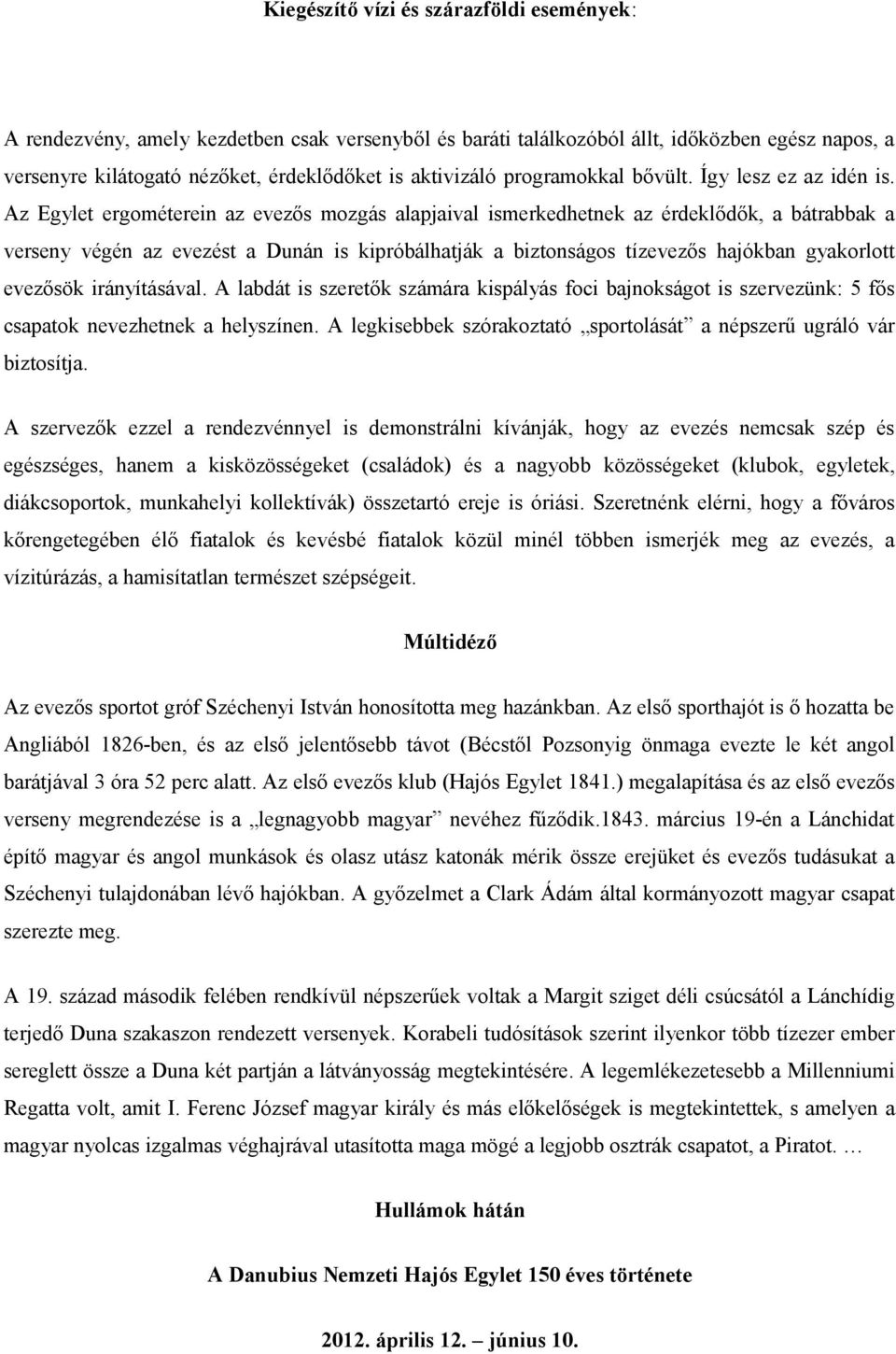 Az Egylet ergométerein az evezős mozgás alapjaival ismerkedhetnek az érdeklődők, a bátrabbak a verseny végén az evezést a Dunán is kipróbálhatják a biztonságos tízevezős hajókban gyakorlott evezősök