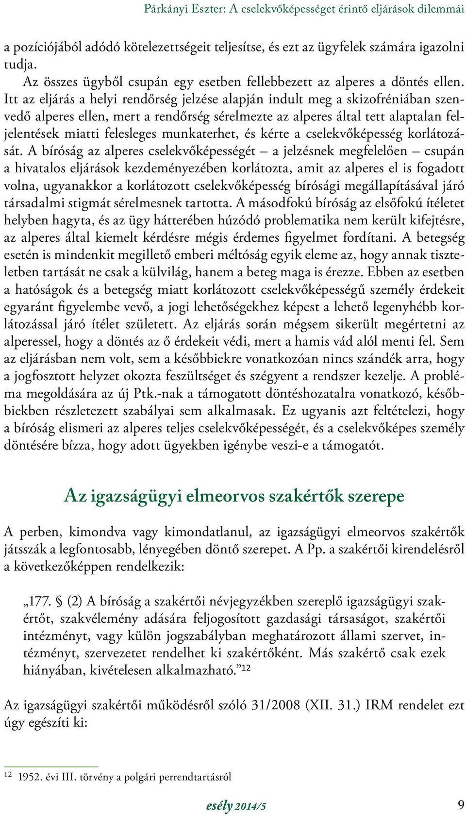 Itt az eljárás a helyi rendőrség jelzése alapján indult meg a skizofréniában szenvedő alperes ellen, mert a rendőrség sérelmezte az alperes által tett alaptalan feljelentések miatti felesleges
