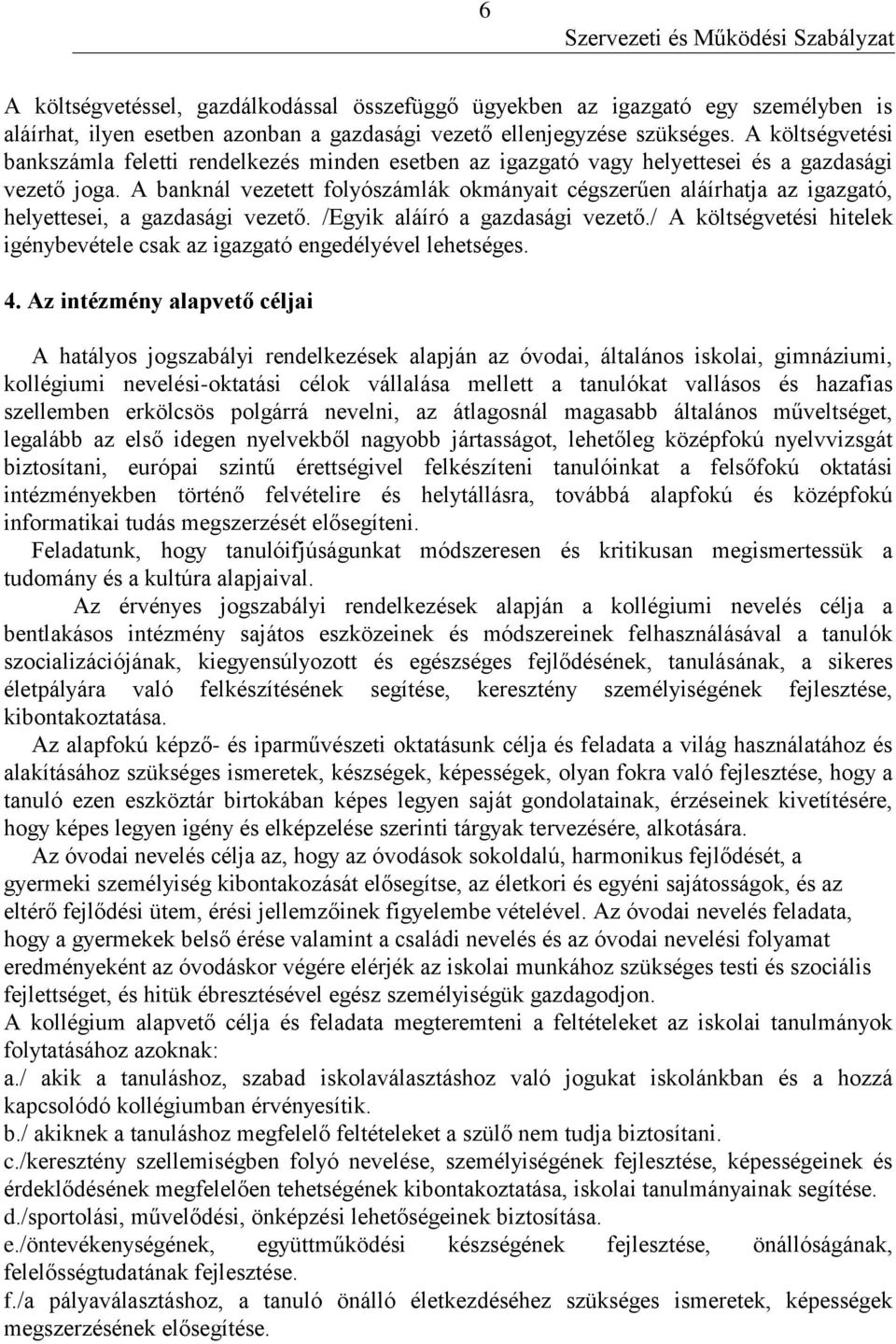 A banknál vezetett folyószámlák okmányait cégszerűen aláírhatja az igazgató, helyettesei, a gazdasági vezető. /Egyik aláíró a gazdasági vezető.