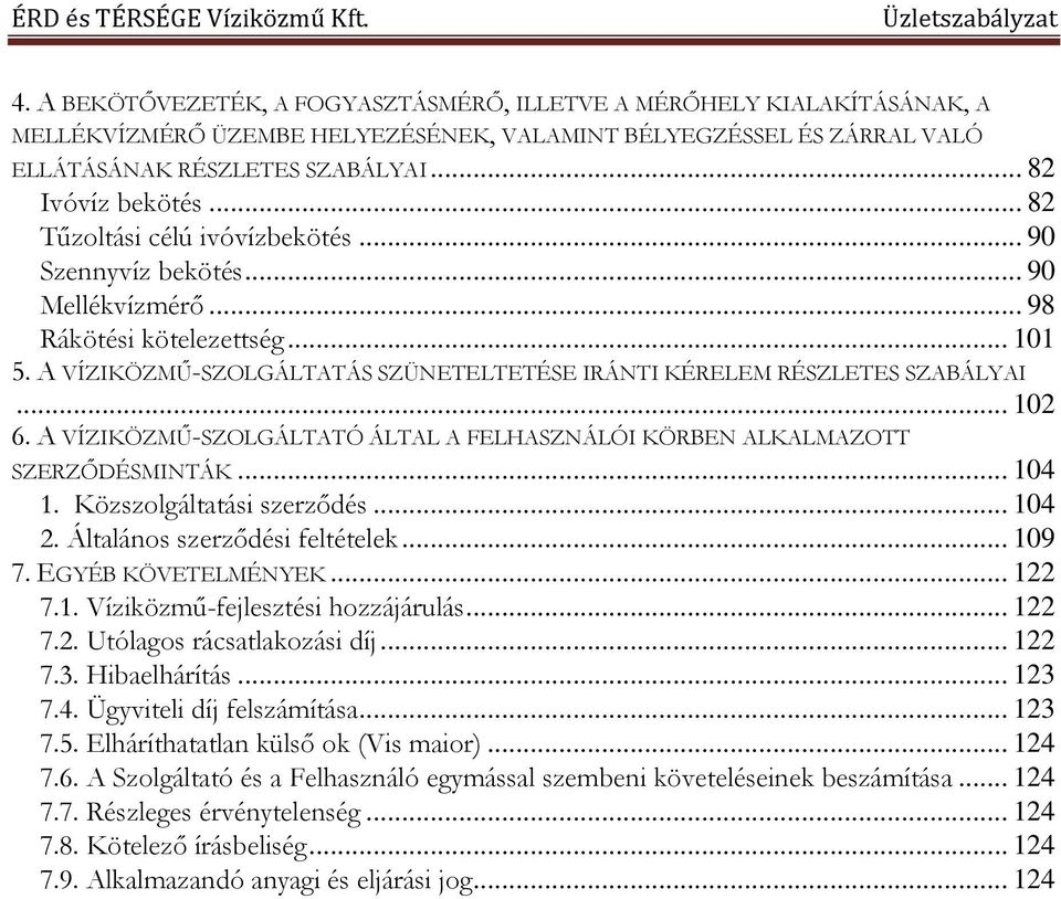 A VÍZIKÖZMŰ-SZOLGÁLTATÓ ÁLTAL A FELHASZNÁLÓI KÖRBEN ALKALMAZOTT SZERZŐDÉSMINTÁK... 104 1. Közszolgáltatási szerződés... 104 2. Általános szerződési feltételek... 109 7. EGYÉB KÖVETELMÉNYEK... 122 7.1. Víziközmű-fejlesztési hozzájárulás.