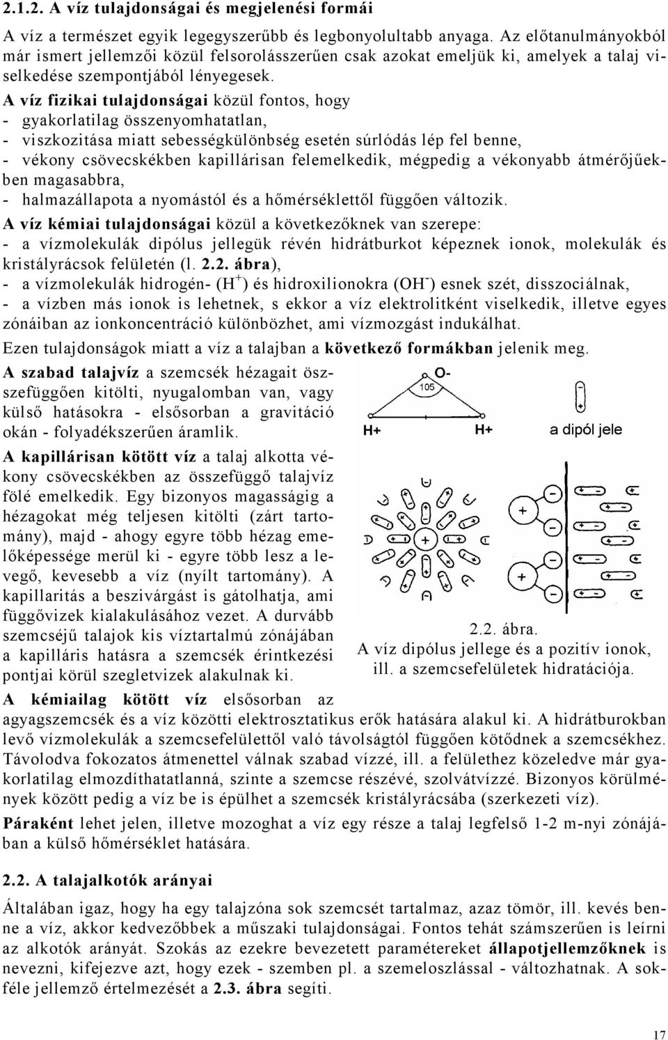 A víz fizikai tulajdonságai közül fontos, hogy - gyakorlatilag összenyomhatatlan, - viszkozitása miatt sebességkülönbség esetén súrlódás lép fel benne, - vékony csövecskékben kapillárisan