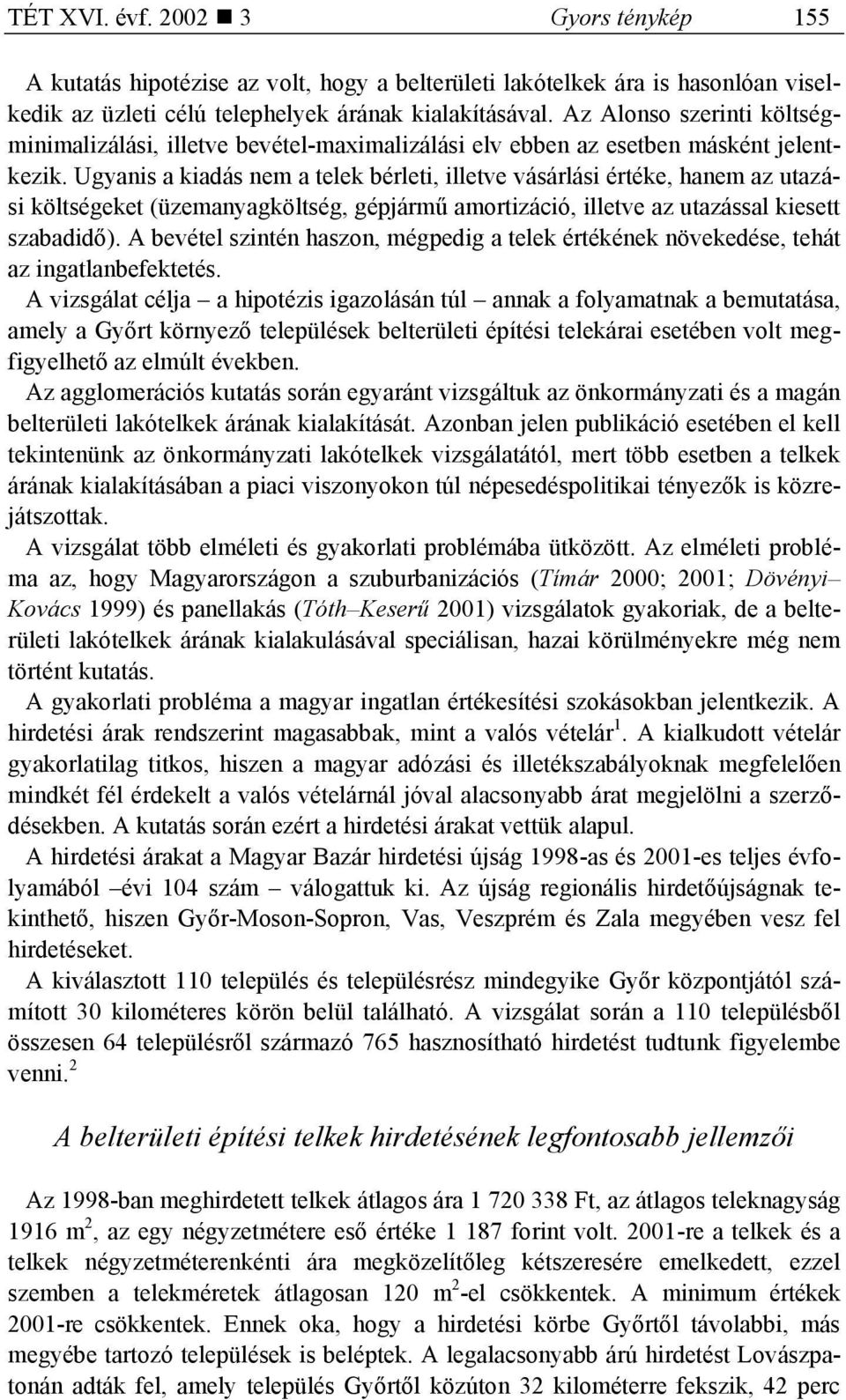 Ugyanis a kiadás nem a telek bérleti, illetve vásárlási értéke, hanem az utazási költségeket (üzemanyagköltség, gépjármű amortizáció, illetve az utazással kiesett szabadidő).