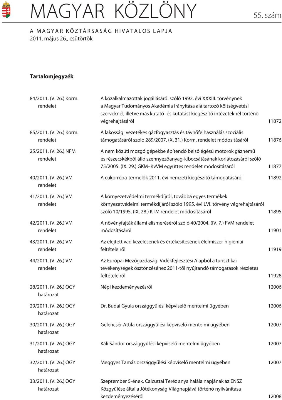 (V. 26.) OGY határozat 31/2011. (V. 26.) OGY határozat 32/2011. (V. 26.) OGY határozat 33/2011. (V. 26.) OGY határozat A közalkalmazottak jogállásáról szóló 1992. évi XXXIII.