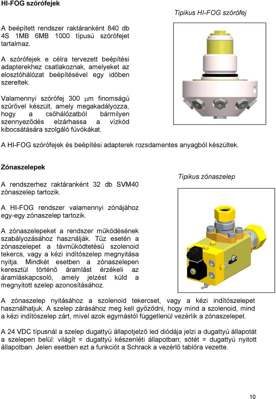 Valamennyi szórófej 300 µm finomságú szűrővel készült, amely megakadályozza, hogy a csőhálózatból bármilyen szennyeződés elzárhassa a vízköd kibocsátására szolgáló fúvókákat.