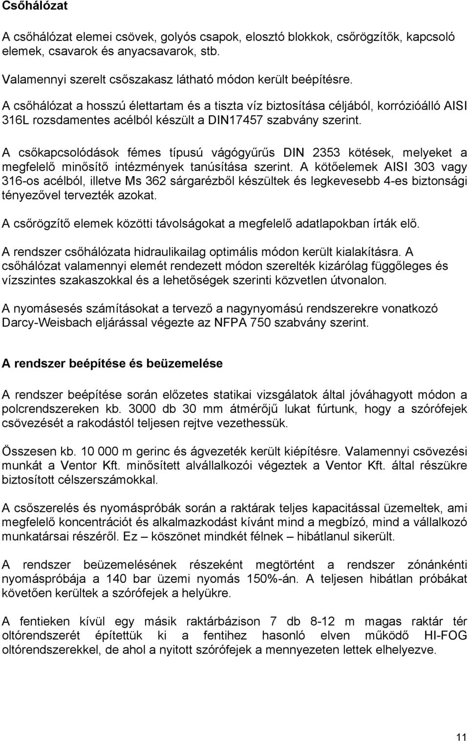 A csőkapcsolódások fémes típusú vágógyűrűs DIN 2353 kötések, melyeket a megfelelő minősítő intézmények tanúsítása szerint.