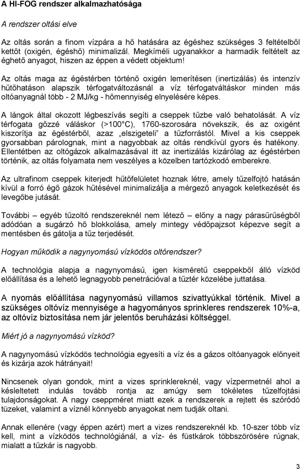 Az oltás maga az égéstérben történő oxigén lemerítésen (inertizálás) és intenzív hűtőhatáson alapszik térfogatváltozásnál a víz térfogatváltáskor minden más oltóanyagnál több - 2 MJ/kg - hőmennyiség